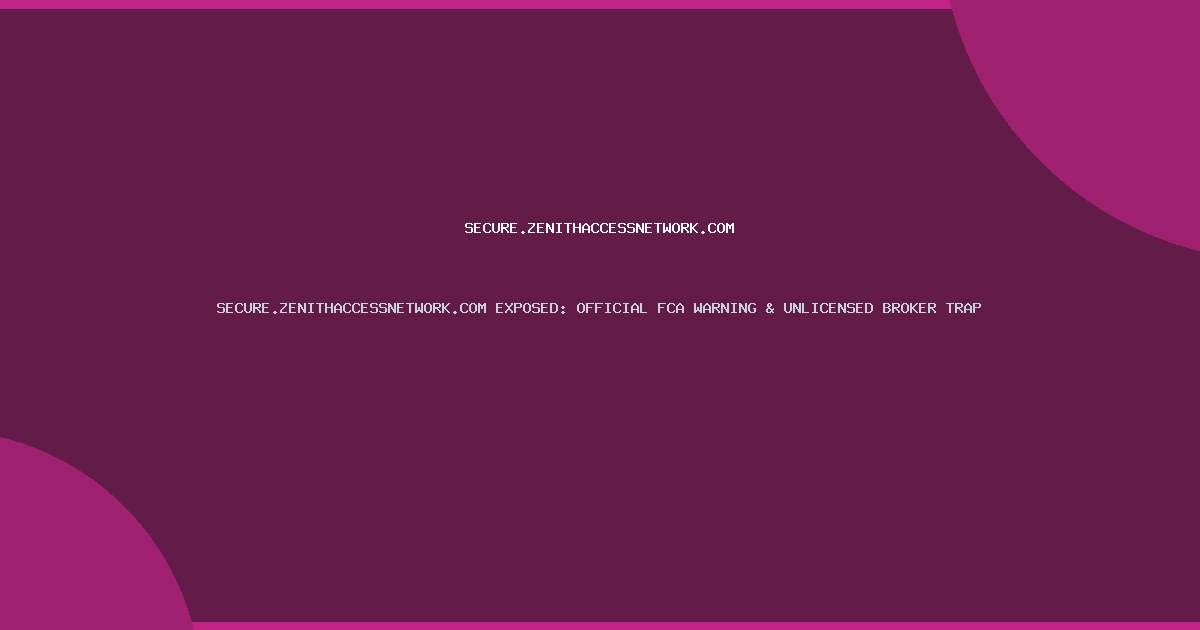 SECURE.ZENITHACCESSNETWORK.COM EXPOSED: OFFICIAL FCA WARNING & UNLICENSED BROKER TRAP