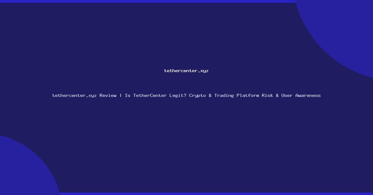 tethercenter.xyz Review | Is TetherCenter Legit? Crypto & Trading Platform Risk & User Awareness