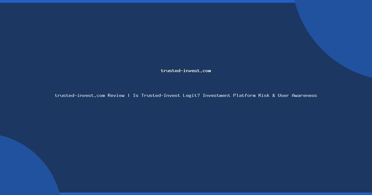 trusted-invest.com Review | Is Trusted-Invest Legit? Investment Platform Risk & User Awareness