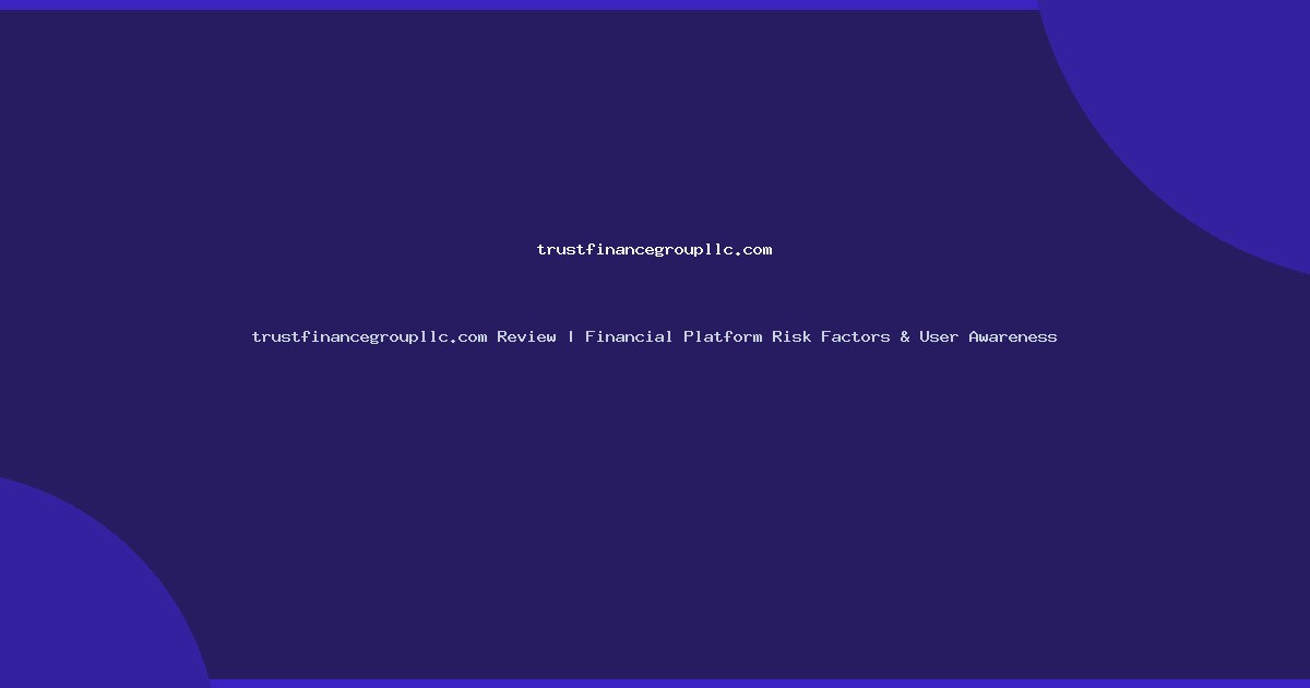trustfinancegroupllc.com Review | Financial Platform Risk Factors & User Awareness