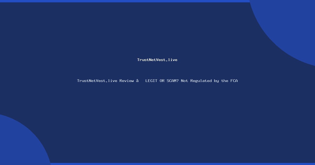 TrustNetVest.live Review – LEGIT OR SCAM? Not Regulated by the FCA
