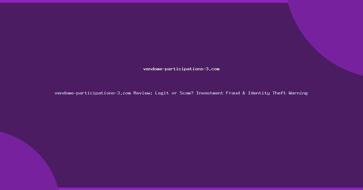 vendome-participations-3.com Review: Legit or Scam? Investment Fraud & Identity Theft Warning