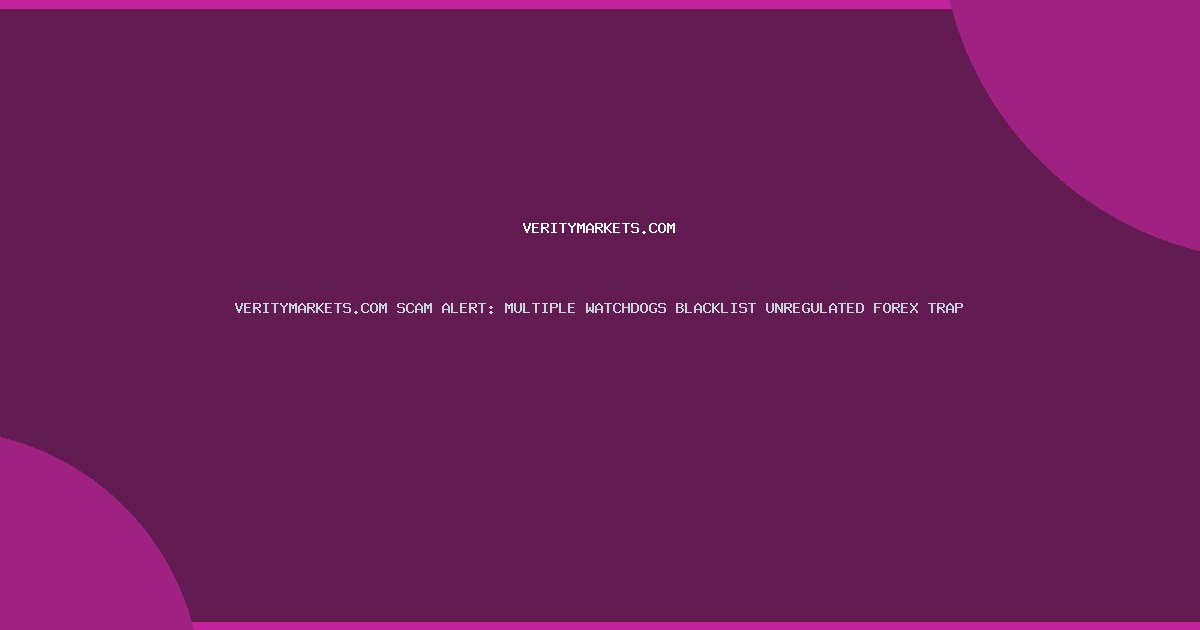 VERITYMARKETS.COM SCAM ALERT: MULTIPLE WATCHDOGS BLACKLIST UNREGULATED FOREX TRAP