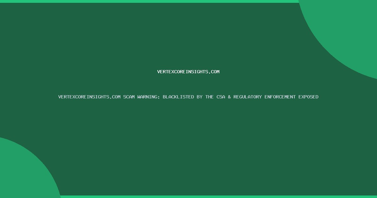 VERTEXCOREINSIGHTS.COM SCAM WARNING: BLACKLISTED BY THE CSA & REGULATORY ENFORCEMENT EXPOSED