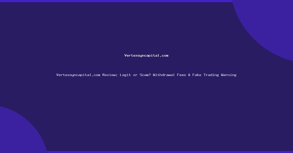 Vertexsyncapital.com Review: Legit or Scam? Withdrawal Fees & Fake Trading Warning