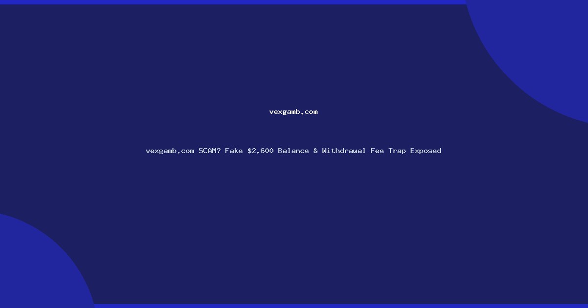 vexgamb.com SCAM? Fake $2,600 Balance & Withdrawal Fee Trap Exposed