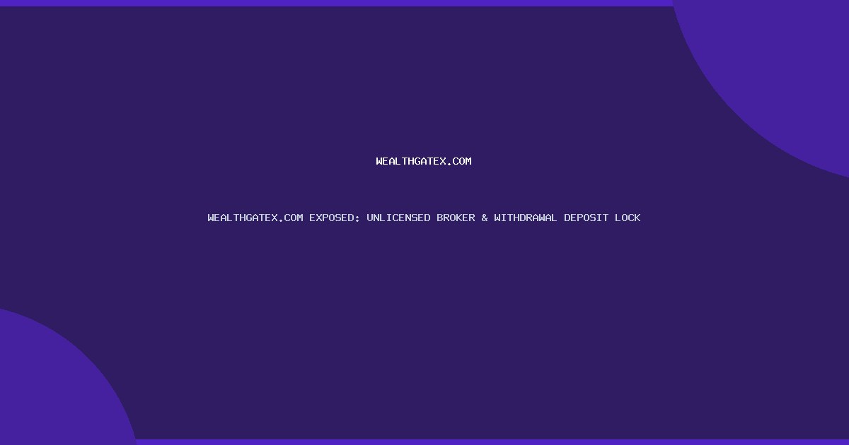 WEALTHGATEX.COM EXPOSED: UNLICENSED BROKER & WITHDRAWAL DEPOSIT LOCK