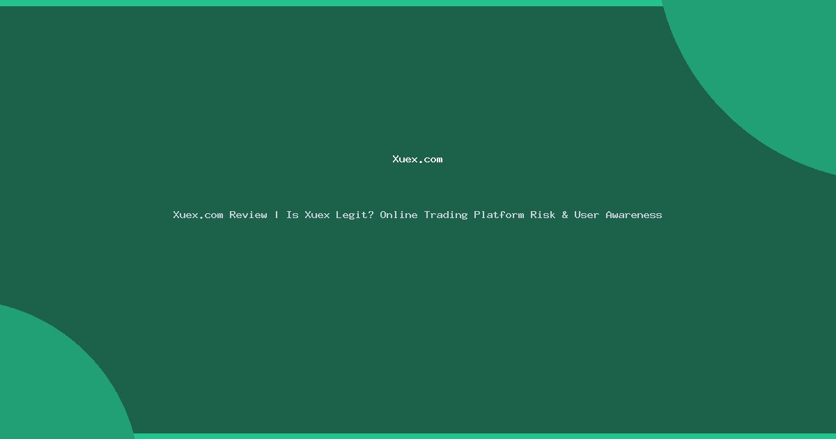 Xuex.com Review | Is Xuex Legit? Online Trading Platform Risk & User Awareness