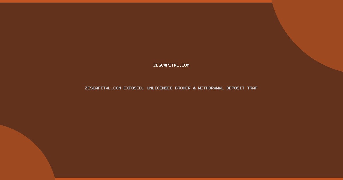 ZESCAPITAL.COM EXPOSED: UNLICENSED BROKER & WITHDRAWAL DEPOSIT TRAP