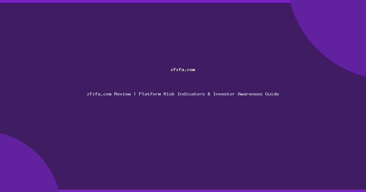 zfzfa.com Review | Platform Risk Indicators & Investor Awareness Guide