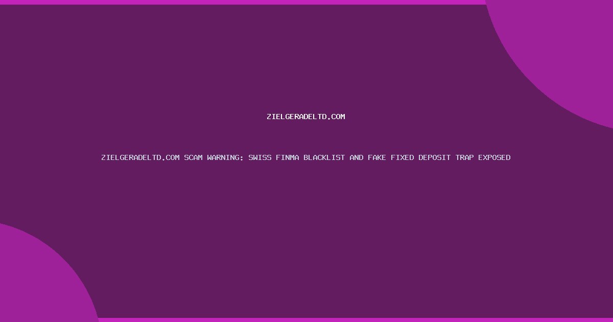 ZIELGERADELTD.COM SCAM WARNING: SWISS FINMA BLACKLIST AND FAKE FIXED DEPOSIT TRAP EXPOSED