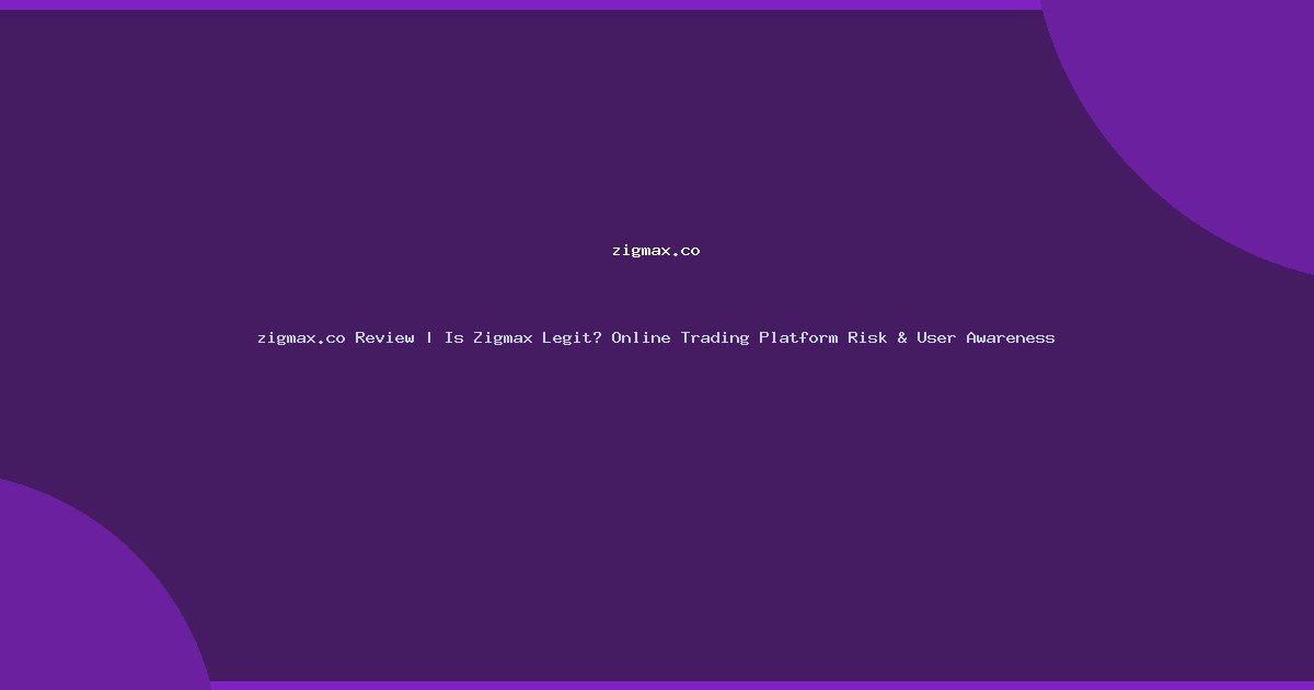 zigmax.co Review | Is Zigmax Legit? Online Trading Platform Risk & User Awareness