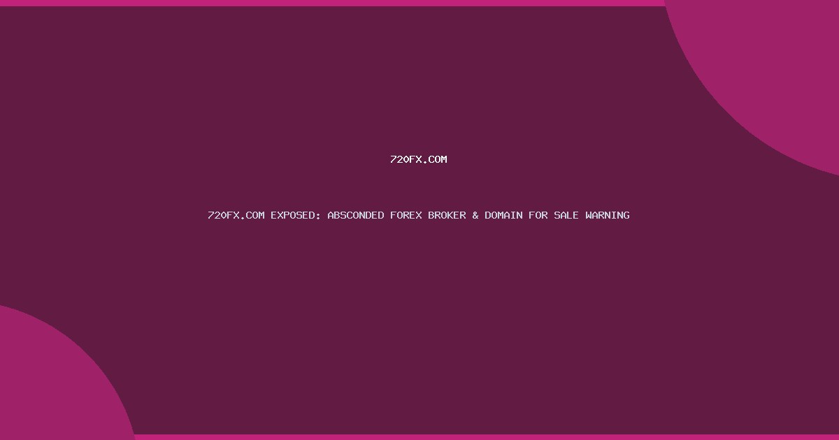 720FX.COM EXPOSED: ABSCONDED FOREX BROKER & DOMAIN FOR SALE WARNING