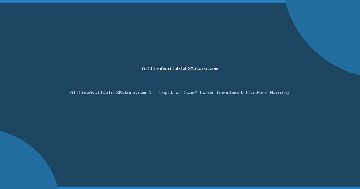 AllTimeAvailableFXMature.com – Legit or Scam? Forex Investment Platform Warning