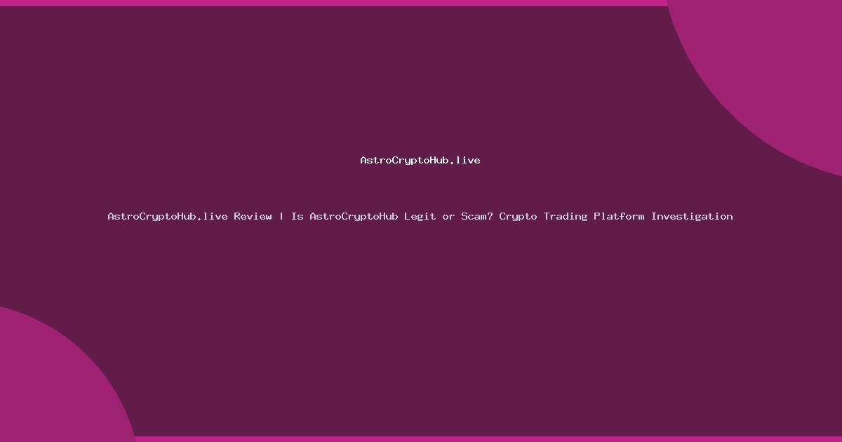 AstroCryptoHub.live Review | Is AstroCryptoHub Legit or Scam? Crypto Trading Platform Investigation