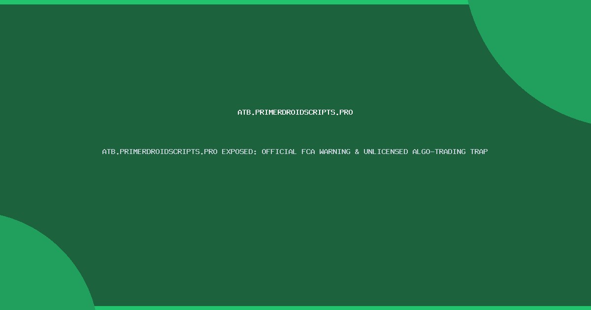 ATB.PRIMERDROIDSCRIPTS.PRO EXPOSED: OFFICIAL FCA WARNING & UNLICENSED ALGO-TRADING TRAP