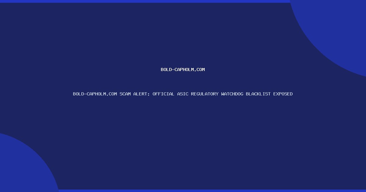 BOLD-CAPHOLM.COM SCAM ALERT: OFFICIAL ASIC REGULATORY WATCHDOG BLACKLIST EXPOSED