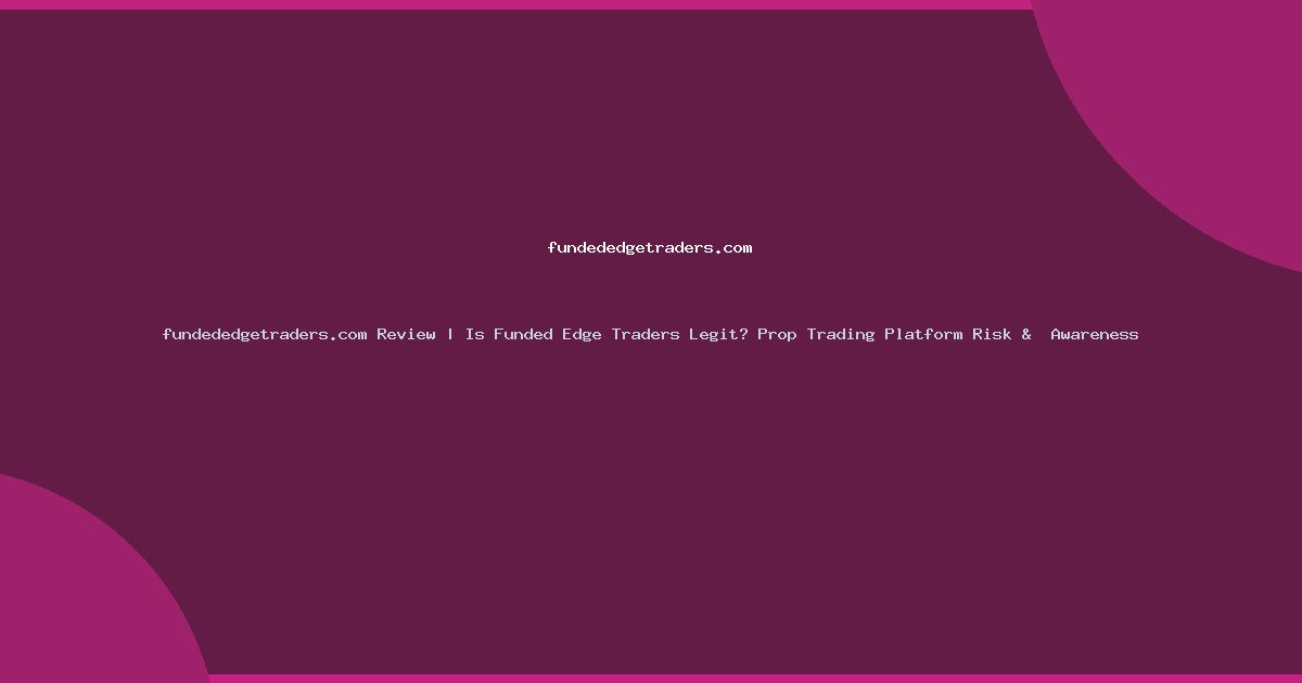 fundededgetraders.com Review | Is Funded Edge Traders Legit? Prop Trading Platform Risk &  Awareness