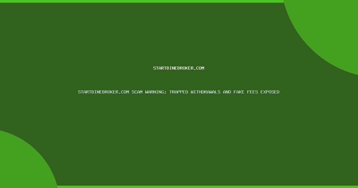 STARTBINEBROKER.COM SCAM WARNING: TRAPPED WITHDRAWALS AND FAKE FEES EXPOSED