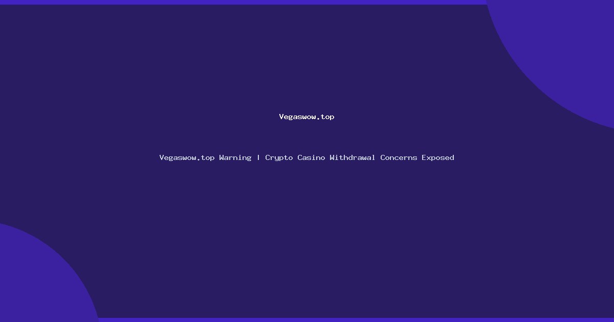 Vegaswow.top Warning | Crypto Casino Withdrawal Concerns Exposed