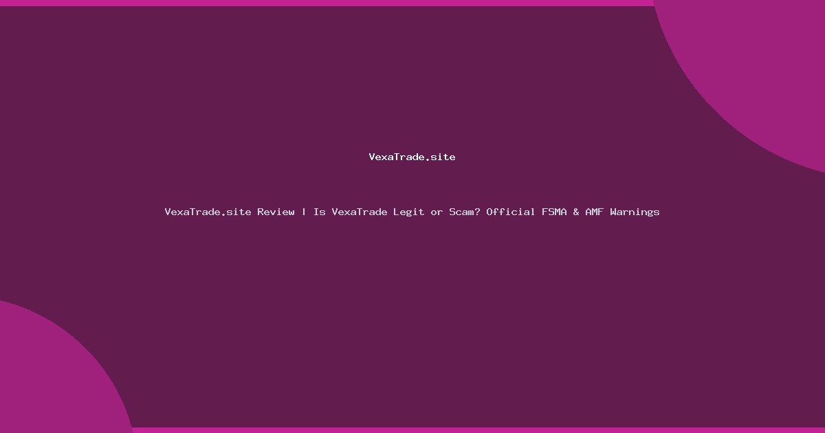 VexaTrade.site Review | Is VexaTrade Legit or Scam? Official FSMA & AMF Warnings