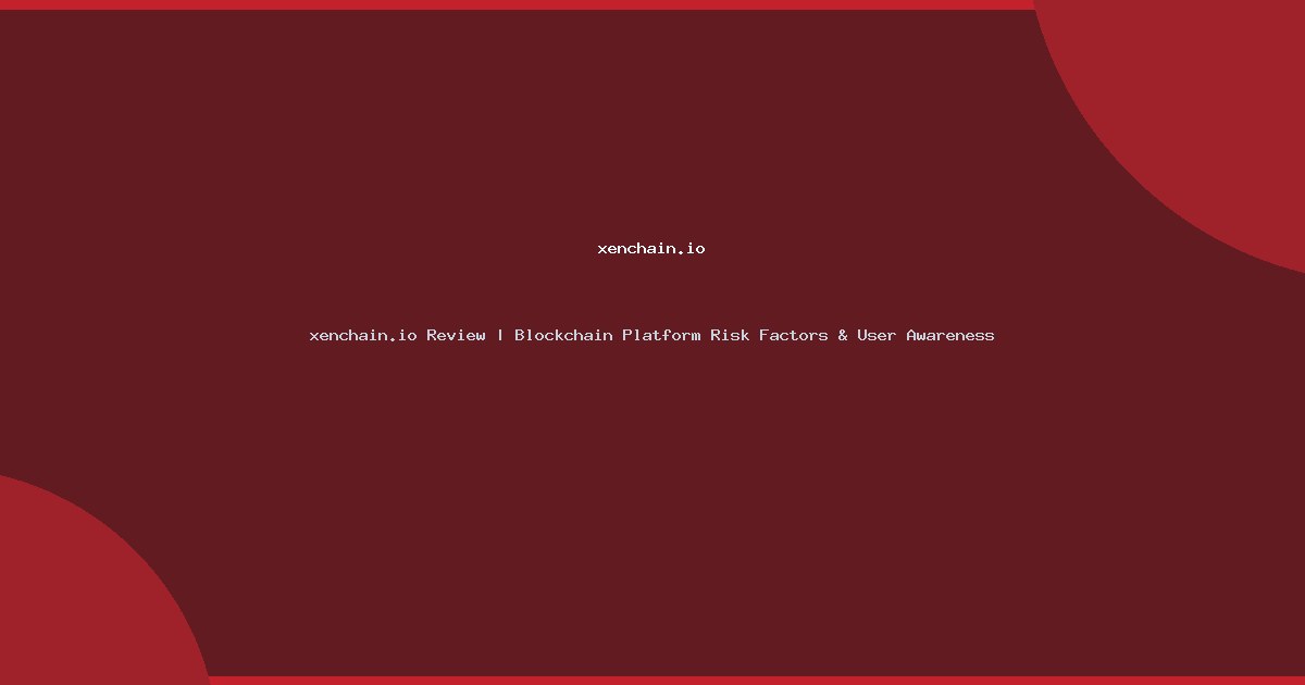 xenchain.io Review | Blockchain Platform Risk Factors & User Awareness