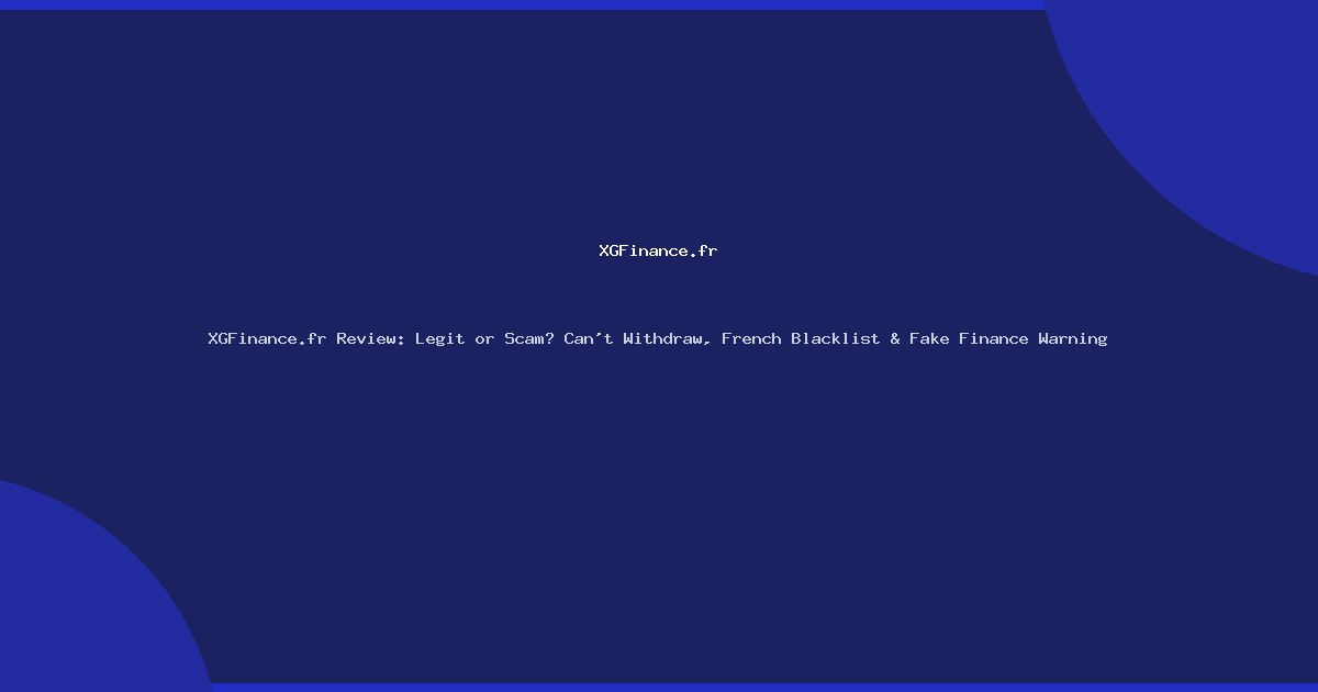 XGFinance.fr Review: Legit or Scam? Can’t Withdraw, French Blacklist & Fake Finance Warning