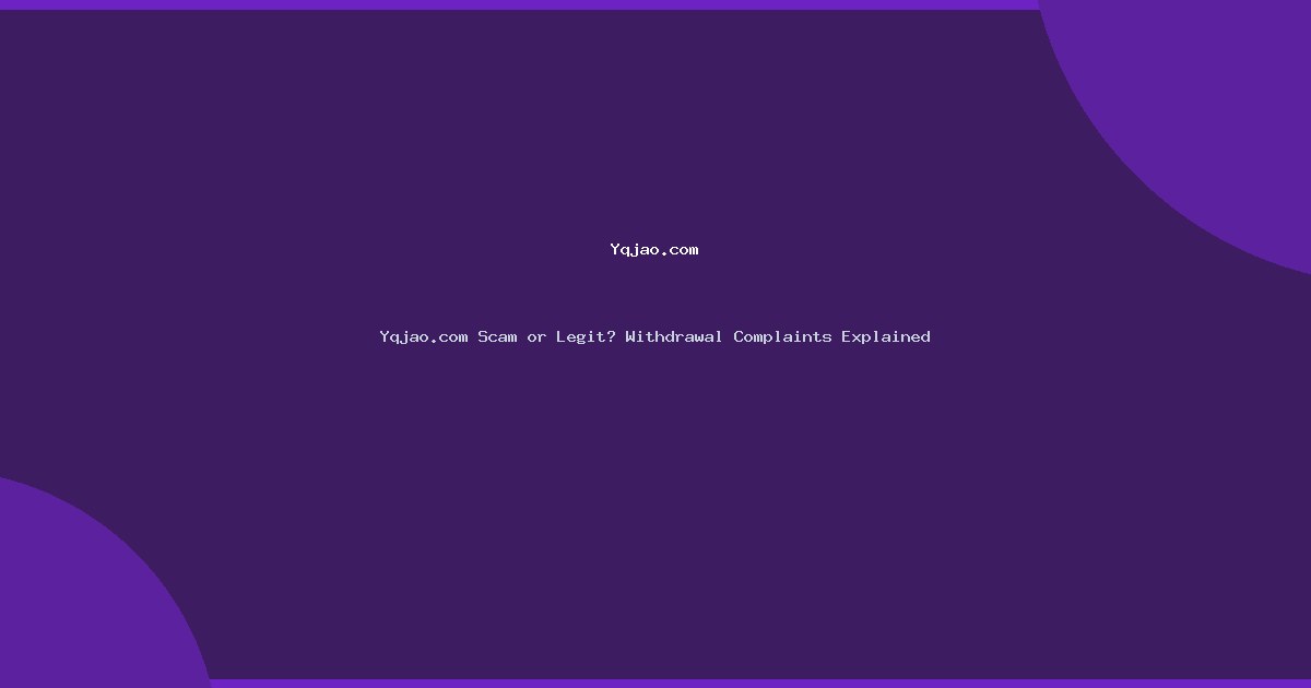 Yqjao.com Scam or Legit? Withdrawal Complaints Explained