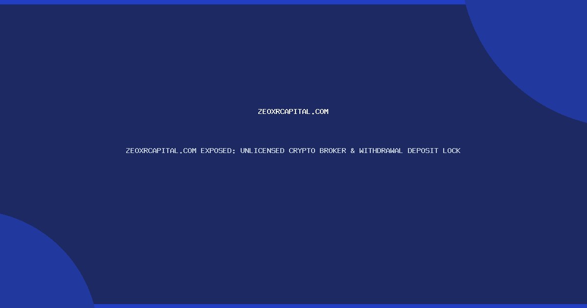ZEOXRCAPITAL.COM EXPOSED: UNLICENSED CRYPTO BROKER & WITHDRAWAL DEPOSIT LOCK